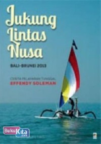 Image of Jukung lintas nusa Bali - Brunei 2013 : cerita pelayaran tunggal Effendy Soleman