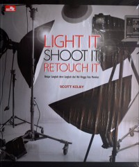 Image of Light it, shoot it, retouch it : belajar langkah demi langkah dari nol hingga foto memikat