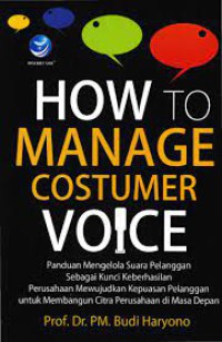 Image of How to manage customer voice : panduan mengelola suara pelanggan sebagai kunci keberhasilan perusahaan mewujudkan kepuasan pelanggan untuk membangun citra perusahaan masa depan