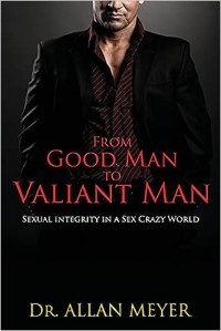 Image of From Good Man to Valiant Man: Sexual Integrity in a Sex Crazy World