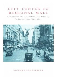 Image of City Center to Regional Mall : architecture, the automobile, and retailing in Los Angeles, 1920-1950
