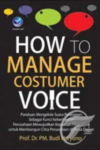 Image of How to manage costumer voice : panduan mengelola suara pelanggan sebagai kunci keberhasilan perusahaan mewujudkan kepuasan pelanggan untuk membangun citra perusahaan di masa depan