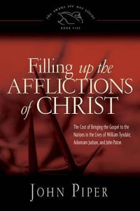 Image of Filling up the afflictions of Christ : the cost of bringing the Gospel to the nations in the lives of William Tyndale, Adoniram Judson, and John Paton