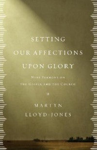 Image of Setting our affections upon glory : nine sermon on the Gospel and the church