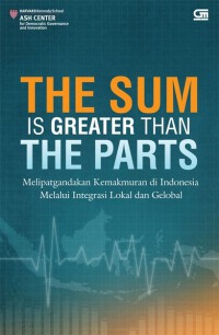 Image of The sum is greater than the parts : melipatgandakan kemakmuran di Indonesia melalui integrasi lokal dan global