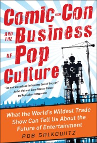 Image of Comic-con and the business of pop culture : what the world's wildest trade show can tell us about the future of entertainment