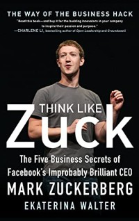 Image of Think like Zuck : the five business secrets of Facebook's Improbably Brilliant CEO Mark Zuckerberg