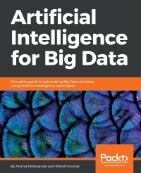 Image of Artificial intelligence for big data : complete guide to automating big data solutions using artificial intelligence techniques