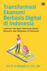 Image of Transformasi ekonomi berbasis digital di Indonesia : lahirnya tren baru teknologi, bisnis. ekonomi, dan kebijakan di Indonesia