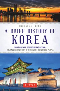 Image of A brief history of Korea : isolation, war, despotism and revival : the fascinating story of a resilient but divided people