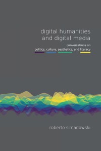 Image of Digital Humanities And Digital Media : Conversations On Politics, Culture, Aesthetics, And Literacy