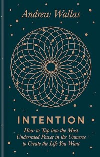 Image of Intention : How to Tap into the Most Underrated Power in the Universe to Create the Life You Want